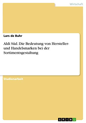 Aldi Süd. Die Bedeutung von Hersteller- und Handelsmarken bei der Sortimentsgestaltung (German Edition)