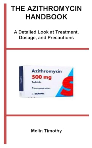 THE AZITHROMYCIN HANDBOOK: A Detailed Look at Treatment, Dosage, and Precautions
