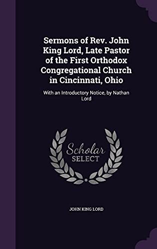 Sermons of Rev. John King Lord, Late Pastor of the First Orthodox Congregational Church in Cincinnati, Ohio: With an Introductory Notice, by Nathan Lord