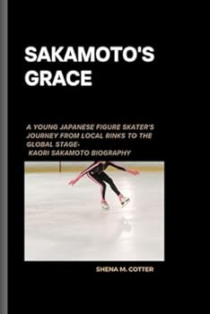 SAKAMOTO'S GRACE: A young Japanese figure skater's journey from local rinks to the global stage- Kaori Sakamoto Biography