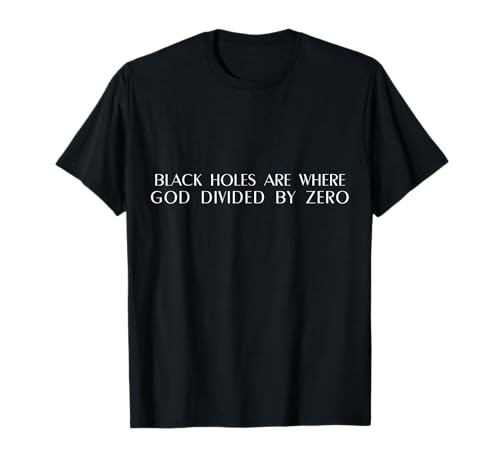 Black Holes Are Where God Divided By Zero Math Teacher. T-Shirt