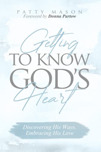 Getting to Know God's Heart: Discovering His Ways, Embracing His