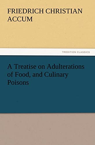 A Treatise on Adulterations of Food, and Culinary Poisons Exhibiting the Fraudulent Sophistications of Bread, Beer, Wine, Spiritous Liquors, Tea, Co