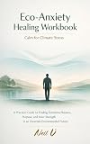Eco Anxiety Healing Workbook: Calm for Climate Stress - A Practical Guide to Emotional Balance, Resilience, and Meaning in an Uncertain Environmental Future