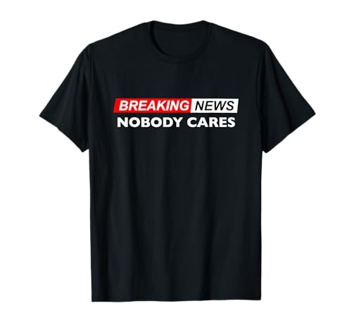 Breaking News No one cares T-Shirt