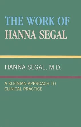 The Work of Hanna Segal: A Kleinian Approach to Clinical Practice book cover