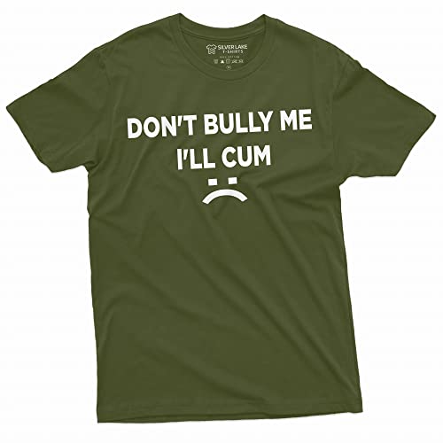 Dont Bully Me Ill Cum Funny Offensive Shirt Humorous Saying Tee Sarcastic T-Shirt (X-Large Military Green)