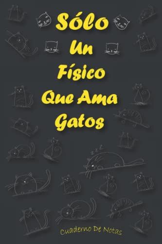 Sólo Un Físico Que Ama Gatos: Cuaderno Como Regalo Para Físicos: Regalos Ideas Para Físicos y Amantes de Los Gatos