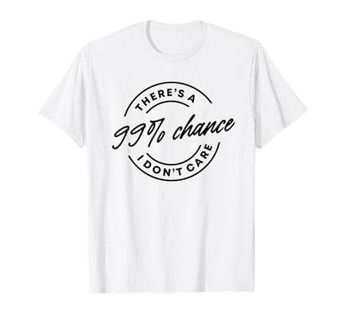 There's A 99% Chance That I Don't Care T-Shirt