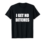Funny Humor Joke I Get No Bitches T-Shirt, Small, Black