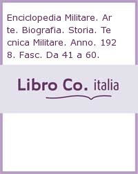 Enciclopedia Militare. Arte. Biografia. Storia. Tecnica Militare. Anno. 1928. Fasc. Da 41 a 60.