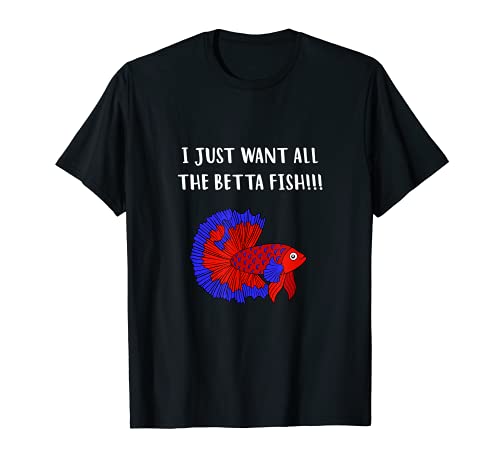 I Just Want All The Betta Fish - Cita divertida Camiseta