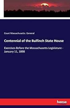 Centennial of the Bulfinch State House. Exercises Before the Massachusetts Legislature, January 11, 1898