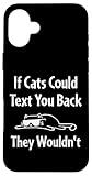 If Cats Could Text You Back They Wouldn't.