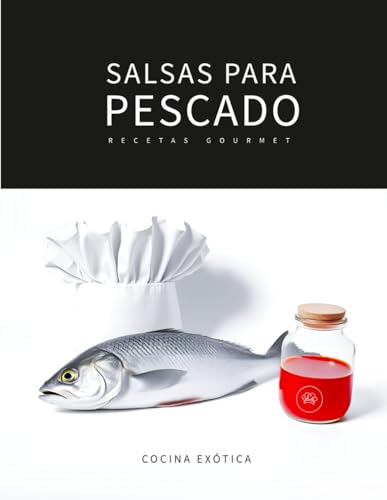 SALSAS PARA PESCADO: Recetas gourmet: Técnicas Profesionales, Maridajes y Recetas Internacionales para Elevar tus Platos del Mar