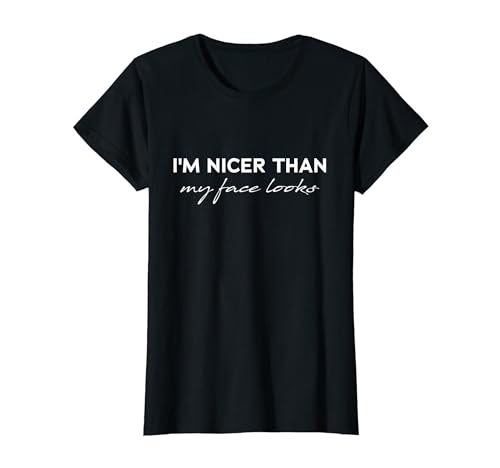 Im Nicer Than My Face Looks, Funny Sarcasm Men Women T-Shirt