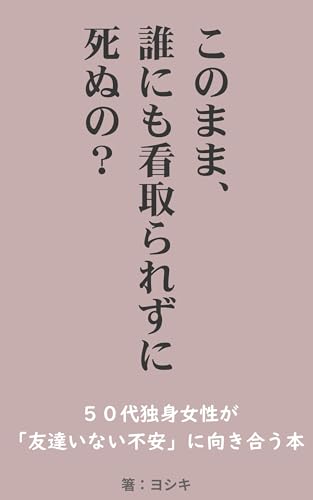 このまま、誰にも看取られずに死ぬの?: 50代独身女性が「友達いない不安」に向き合う本