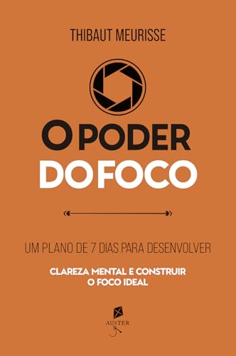O poder do foco: Um plano de 7 dias para desenvolver clareza mental e construir o foco ideal (Série Produtividade Livro 3)