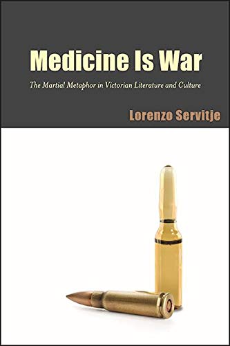 Medicine Is War: The Martial Metaphor in Victorian Literature and Culture (SUNY series, Studies in the Long Nineteenth Century)