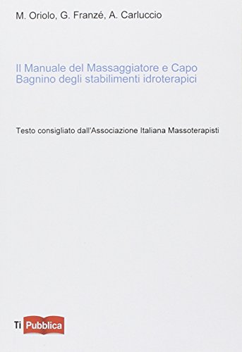 Il manuale del massaggiatore e capo bagnino degli stabilimenti idroterapici Il manuale del massaggiatore e capo bagnino degli stabilimenti idroterapici