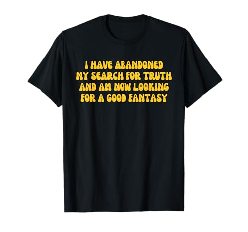 I Have Abandoned My Search For Truth Design T-Shirt