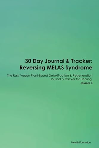 30 Day Journal & Tracker: Reversing MELAS Syndrome The Raw Vegan Plant-Based Detoxification & Regeneration Journal & Tracker for Healing. Journal 3