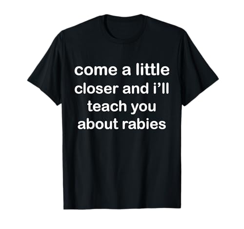 Come A Little Closer And I'll Teach You About Rabies Dogs T-Shirt