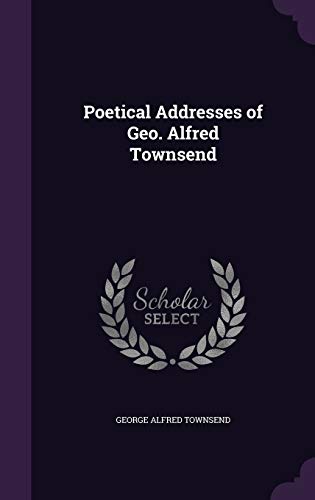 Poetical Addresses of Geo. Alfred Townsend