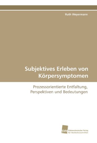 Subjektives Erleben von Körpersymptomen: Prozessorientierte Entfaltung, Perspektiven und Bedeutungen