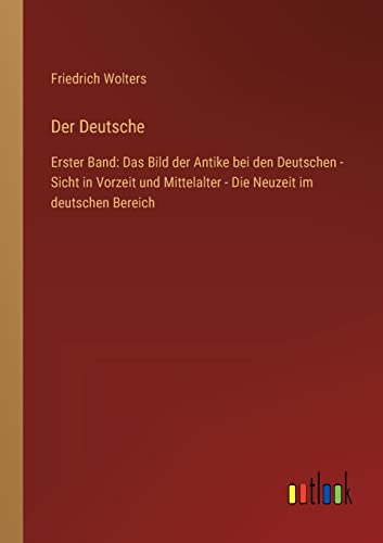 Der Deutsche: Erster Band: Das Bild der Antike bei den Deutschen - Sicht in Vorzeit und Mittelalter - Die Neuzeit im deutschen Bereich (German Edition)