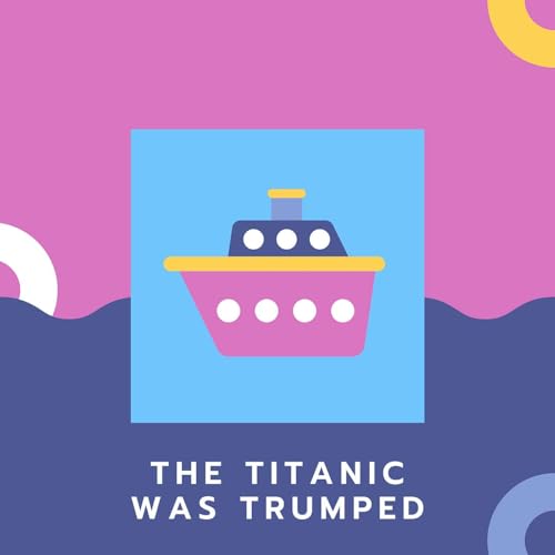The Titanic was Trumped