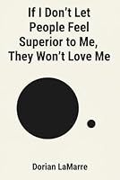 If I Don't Let People Feel Superior to Me, They Won't Love Me: Why You Make Yourself Small in Every Relationship B0G2SFZT3Q Book Cover