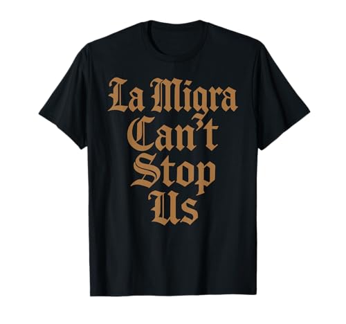 La Migra Cant Stop Us Mexican Immigration Chicano Raza Pride T-Shirt