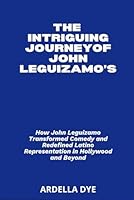THE INTRIGUING JOURNEYOF JOHN LEGUIZAMO’S: How John Leguizamo Transformed Comedy and Redefined Latino Representation in Hollywood and Beyond B0F5NYDJDY Book Cover