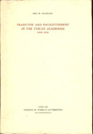 Eric Cochrane Tradition and Enlightenment in the Tuscan Academies, 1690-1800 ...