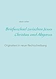 Briefwechsel zwischen Jesus Christus und Abgarus: Originaltext in neuer Rechtschreibung - Jakob Lorber