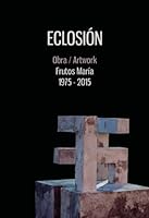ECLOSIÓN: Obra/Artwork Frutos María 1974-2015 (Spanish Edition) 8416722544 Book Cover