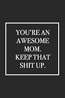 You're An Awesome Mom. Keep That Shit Up: Blank Lined Notebook 1731230303 Book Cover