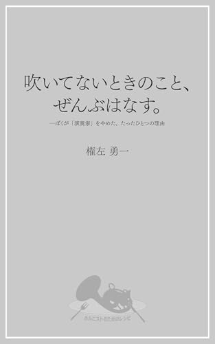 吹いてないときのこと、ぜんぶはなす。: ぼくが「演奏家」をやめた、たったひとつの理由
