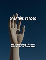 Creative Forces: The Underlying Spiritual Principles To Guide Life B0FQSTQPZG Book Cover