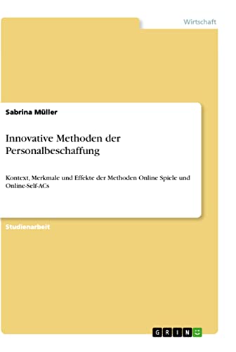 Innovative Methoden der Personalbeschaffung: Kontext, Merkmale und Effekte der Methoden Online Spiele und Online-Self-ACs