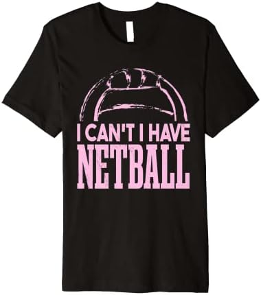 I Can't I Have Netball Premium T-Shirt