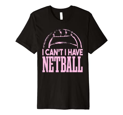 I Can't I Have Netball Premium T-Shirt #TOP17