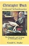 Christopher Dock, Colonial Schoolmaster: The Biography and Writings of Christopher Dock