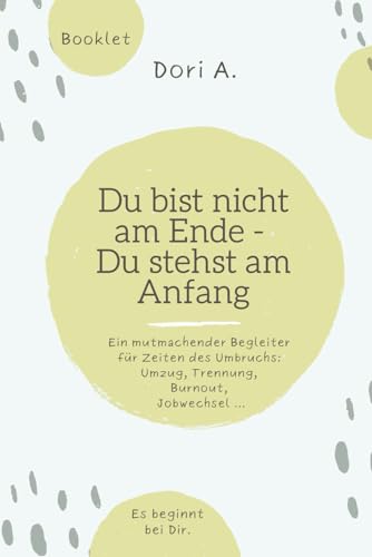 Du bist nicht am Ende - Du stehst am Anfang: Dein mutmachendes Coaching-Booklet für Zeiten des Neuanfangs - bei Trennung, Umzug, Trennung, Burnout, Jobwechsel...