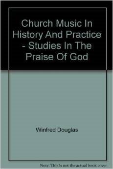The Hale Lectures - Church Music in History and Practice Studies in the Praise of God