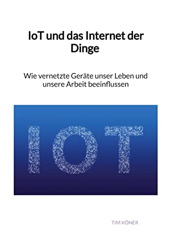IoT und das Internet der Dinge - Wie vernetzte Geräte unser Leben und unsere Arbeit beeinflussen
