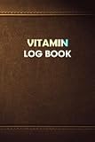  Vitamin Log Book: Personal Diary to Record and Track vitamins &supplement Dosage, Daily Health and Nutrition Reading Tracker Logbook