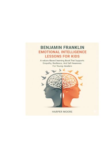 Benjamin Franklin Emotional Intelligence Lessons For Kids: A values-Based learning Book That Supports Empathy, Resilience, And S