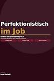 Perfektionistisch im Job: Endlich entspannt erfolgreich — mit hohem Anspruch ohne Selbsterschöpfung